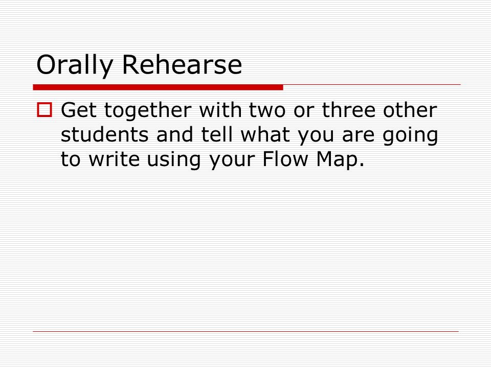 Orally Rehearse  Get together with two or three other students and tell what you are going to write using your Flow Map.