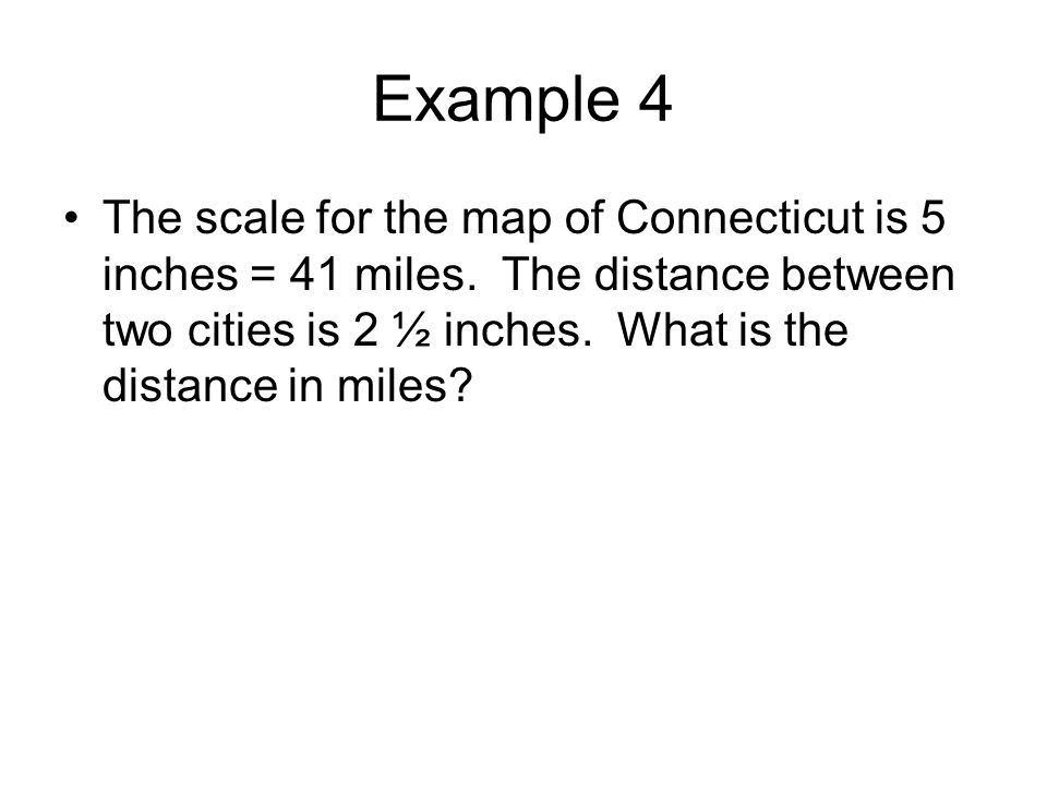 Example 4 The scale for the map of Connecticut is 5 inches = 41 miles.
