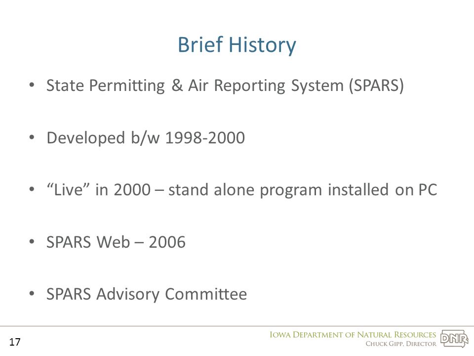 Brief History State Permitting & Air Reporting System (SPARS) Developed b/w Live in 2000 – stand alone program installed on PC SPARS Web – 2006 SPARS Advisory Committee 17