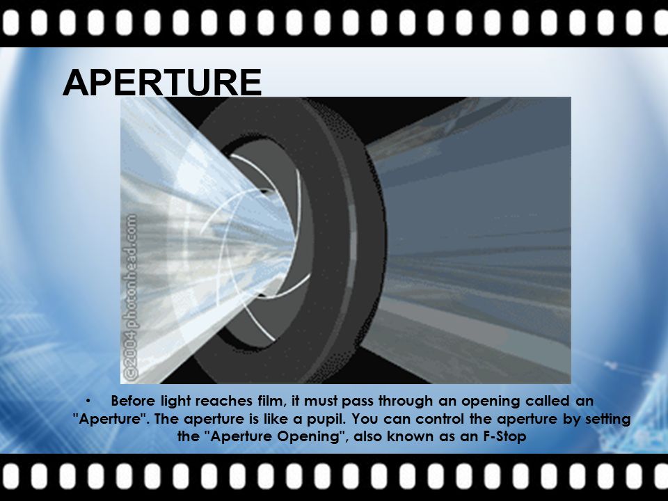 APERTURE Before light reaches film, it must pass through an opening called an Aperture .