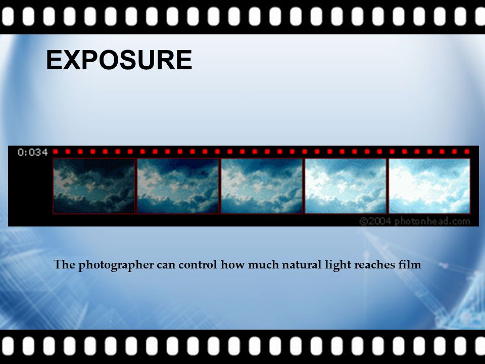 EXPOSURE The photographer can control how much natural light reaches film