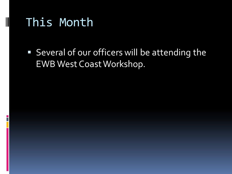This Month  Several of our officers will be attending the EWB West Coast Workshop.