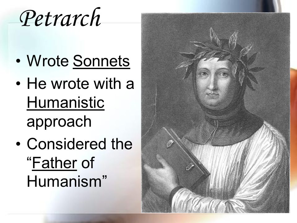 Petrarch Wrote Sonnets He wrote with a Humanistic approach Considered the Father of Humanism