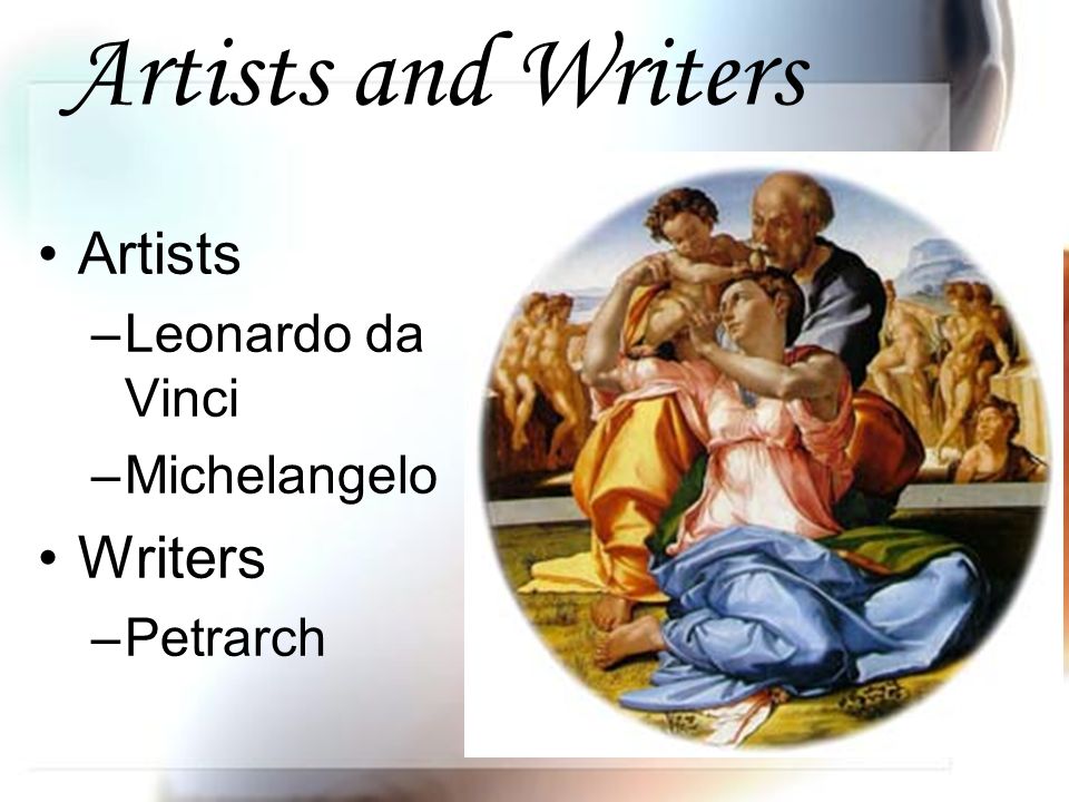 Artists and Writers Artists –Leonardo da Vinci –Michelangelo Writers –Petrarch
