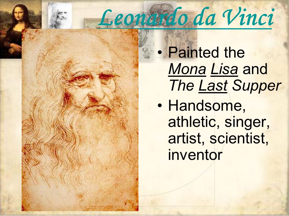 Leonardo da Vinci Painted the Mona Lisa and The Last Supper Handsome, athletic, singer, artist, scientist, inventor