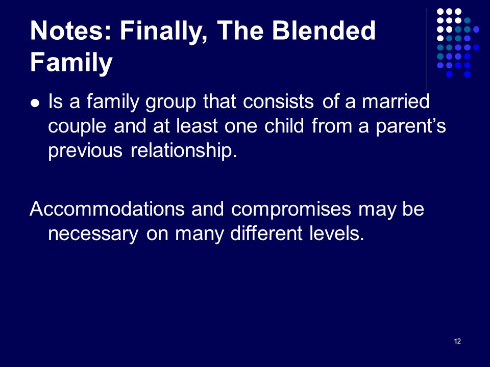 12 Notes: Finally, The Blended Family Is a family group that consists of a married couple and at least one child from a parent’s previous relationship.