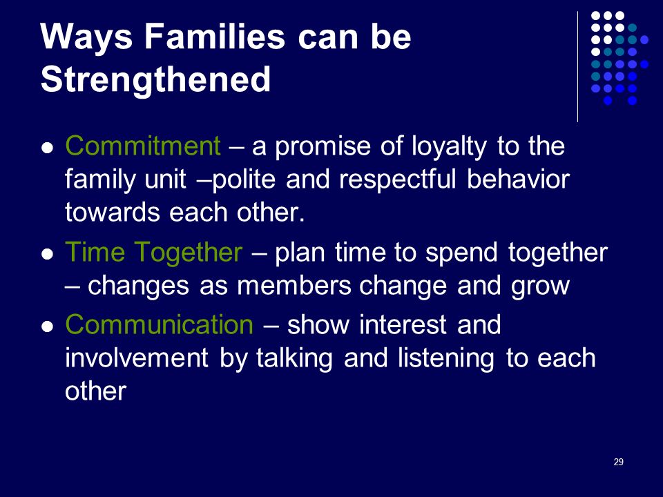 29 Ways Families can be Strengthened Commitment – a promise of loyalty to the family unit –polite and respectful behavior towards each other.