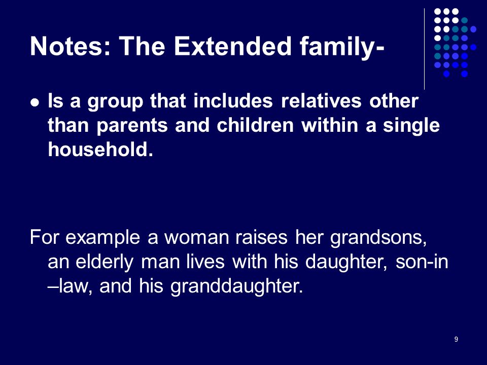 9 Notes: The Extended family- Is a group that includes relatives other than parents and children within a single household.