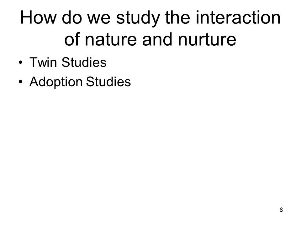8 How do we study the interaction of nature and nurture Twin Studies Adoption Studies