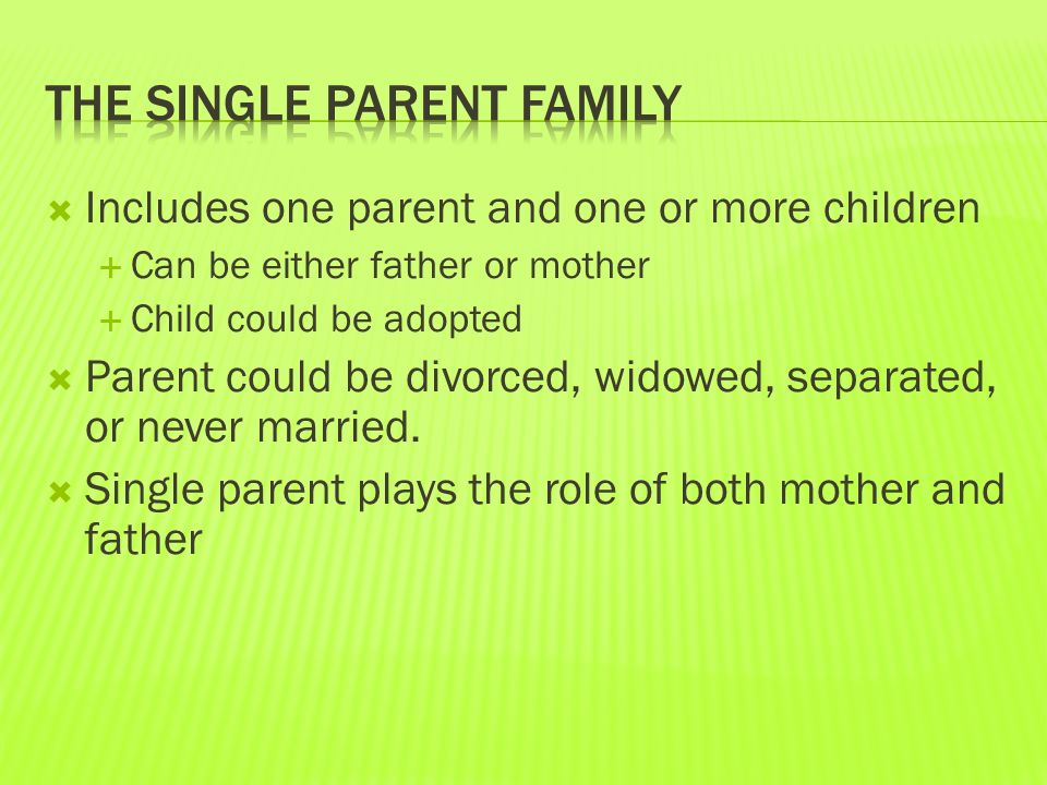 Includes one parent and one or more children  Can be either father or mother  Child could be adopted  Parent could be divorced, widowed, separated, or never married.