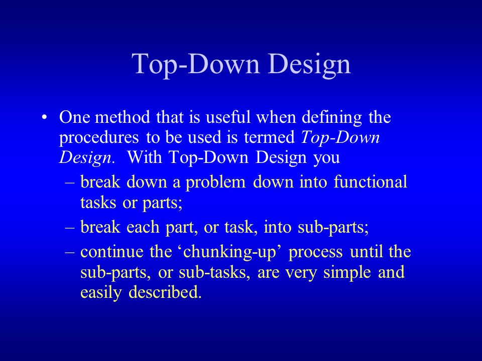 Top-Down Design One method that is useful when defining the procedures to be used is termed Top-Down Design.