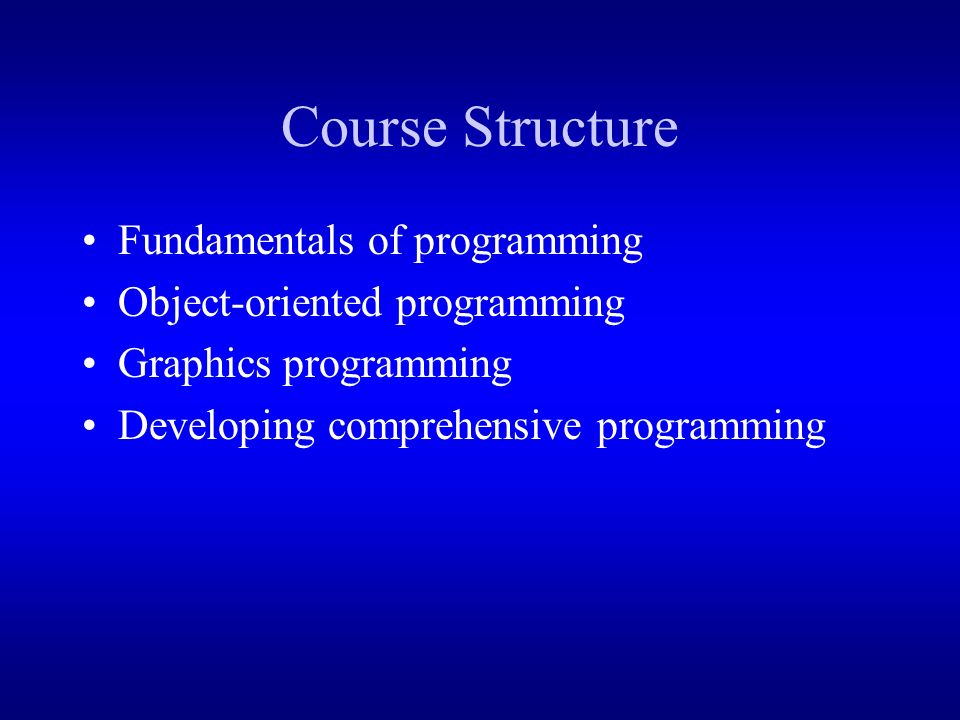 Course Structure Fundamentals of programming Object-oriented programming Graphics programming Developing comprehensive programming