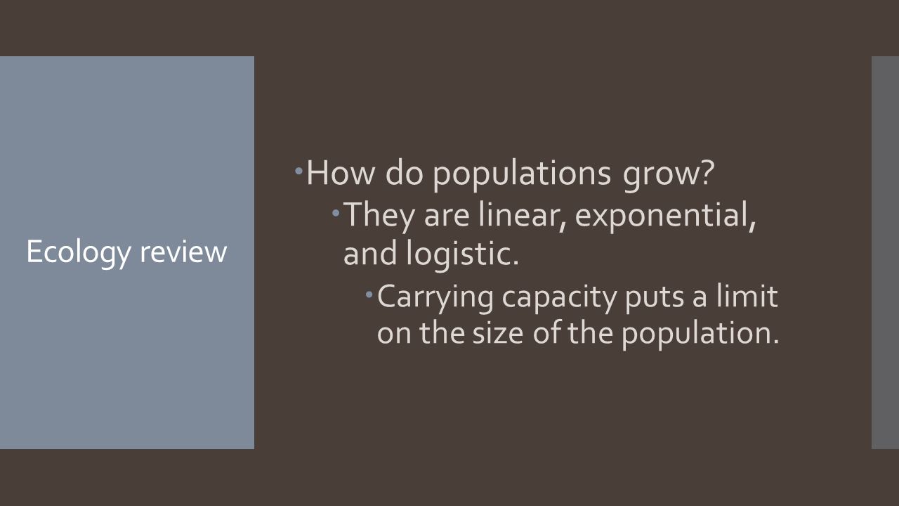 Ecology review  How do populations grow.  They are linear, exponential, and logistic.