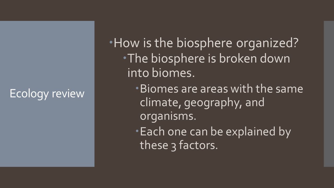 Ecology review  How is the biosphere organized.  The biosphere is broken down into biomes.