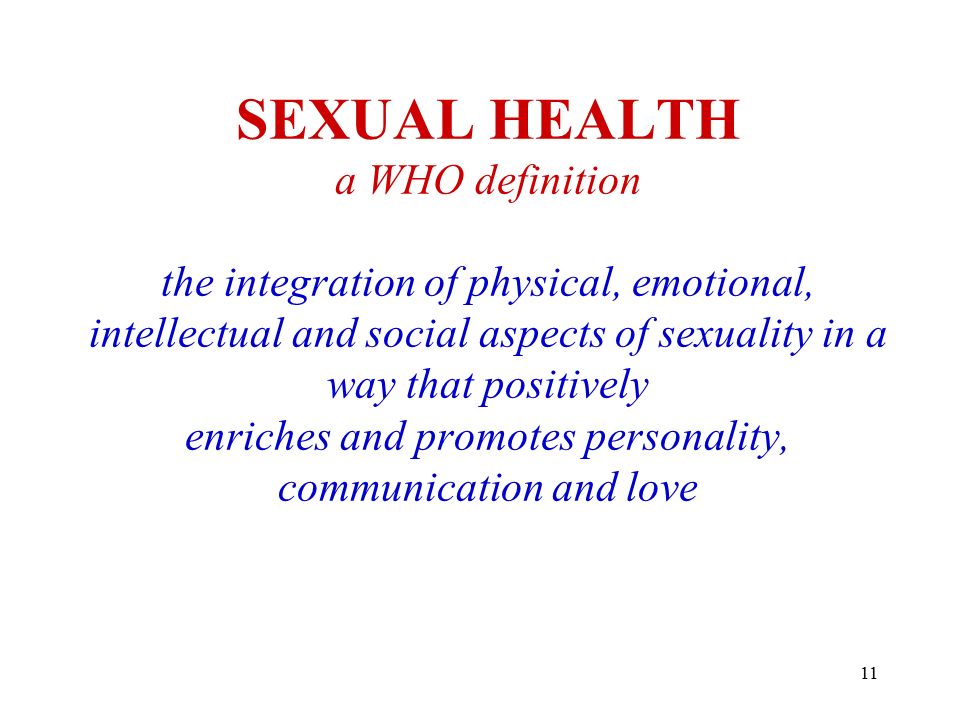 11 SEXUAL HEALTH a WHO definition the integration of physical, emotional, intellectual and social aspects of sexuality in a way that positively enriches and promotes personality, communication and love
