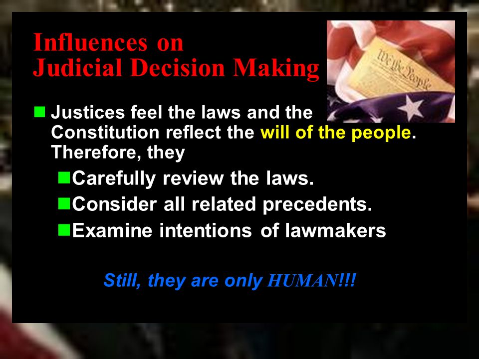 Influences on Judicial Decision Making Justices feel the laws and the Constitution reflect the will of the people.