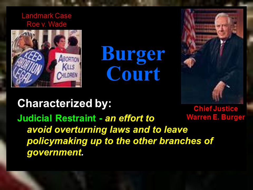 Burger Court Characterized by: Judicial Restraint - an effort to avoid overturning laws and to leave policymaking up to the other branches of government.