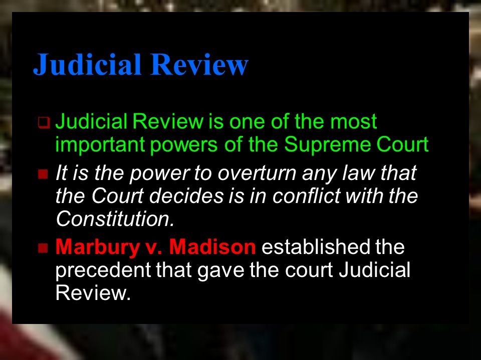 Judicial Review  Judicial Review is one of the most important powers of the Supreme Court It is the power to overturn any law that the Court decides is in conflict with the Constitution.