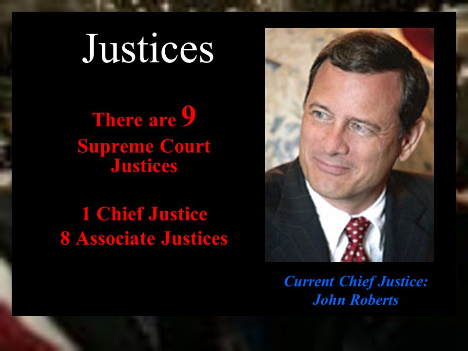 Justices There are 9 Supreme Court Justices 1 Chief Justice 8 Associate Justices Current Chief Justice: John Roberts
