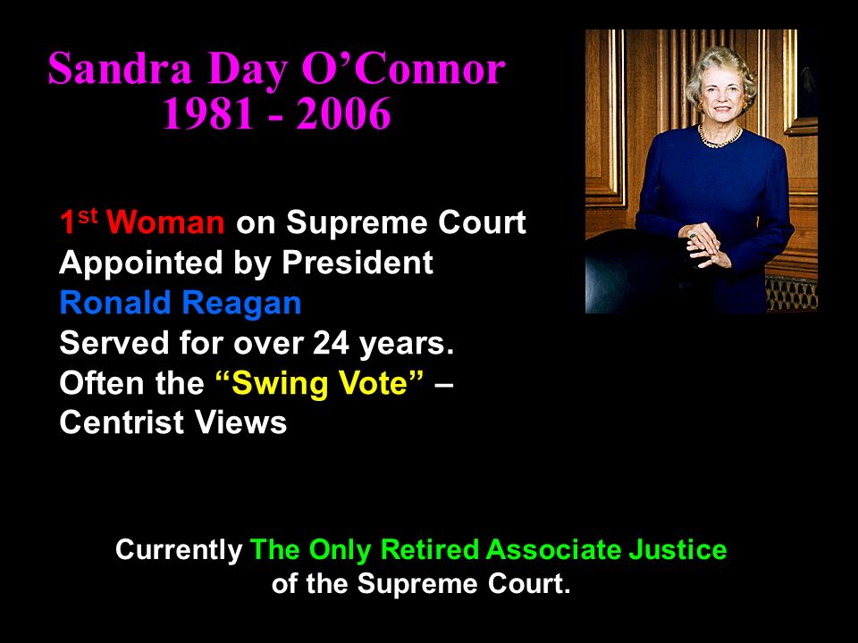 Sandra Day O’Connor st Woman on Supreme Court Appointed by President Ronald Reagan Served for over 24 years.