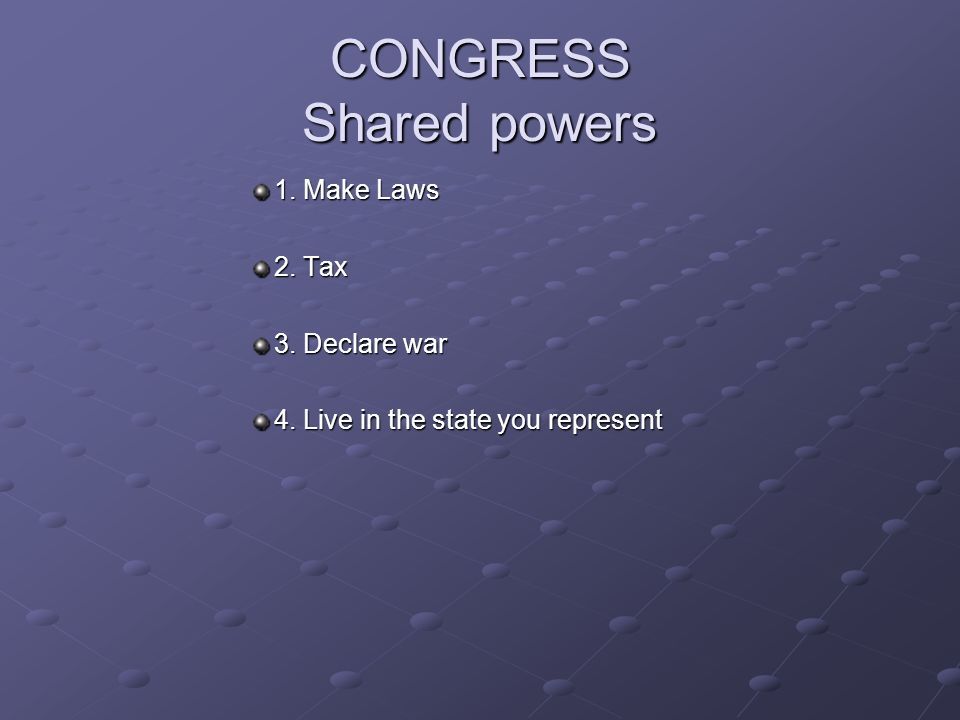 CONGRESS Shared powers 1. Make Laws 2. Tax 3. Declare war 4. Live in the state you represent
