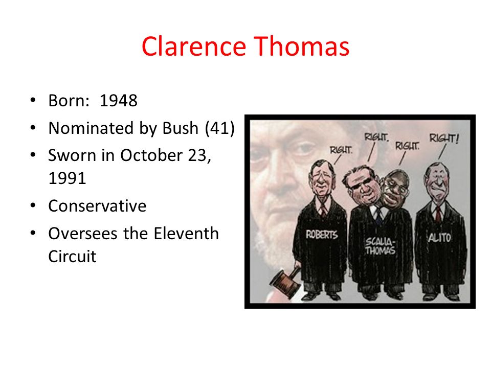 Clarence Thomas Born: 1948 Nominated by Bush (41) Sworn in October 23, 1991 Conservative Oversees the Eleventh Circuit
