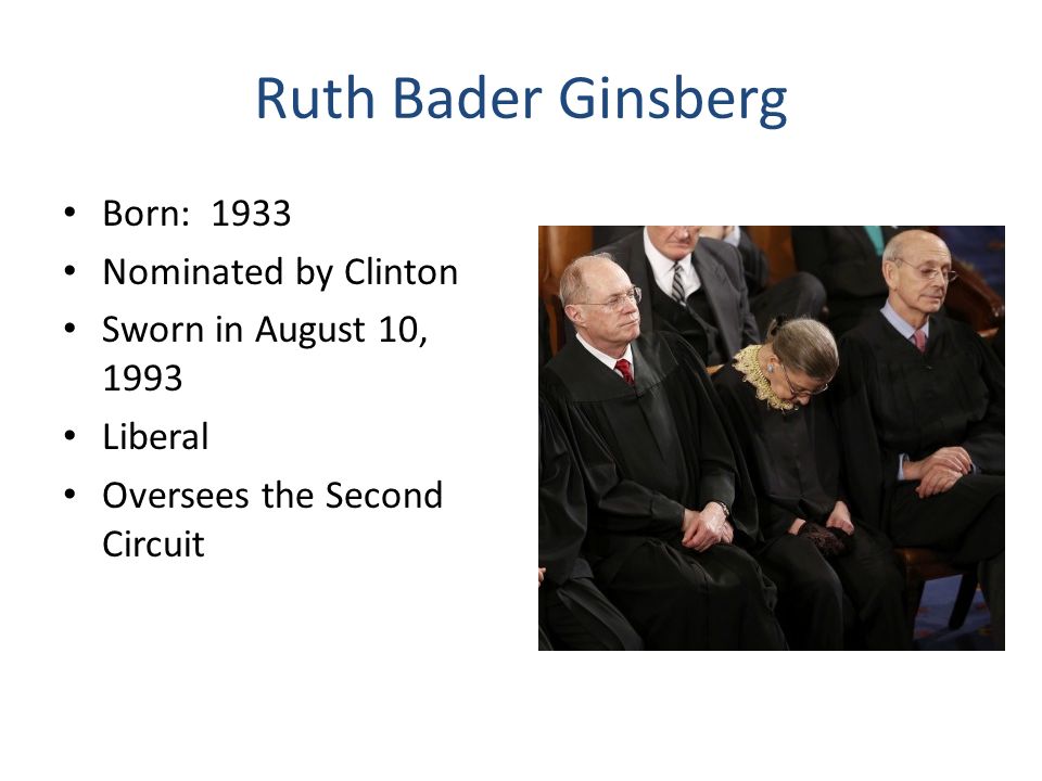 Ruth Bader Ginsberg Born: 1933 Nominated by Clinton Sworn in August 10, 1993 Liberal Oversees the Second Circuit