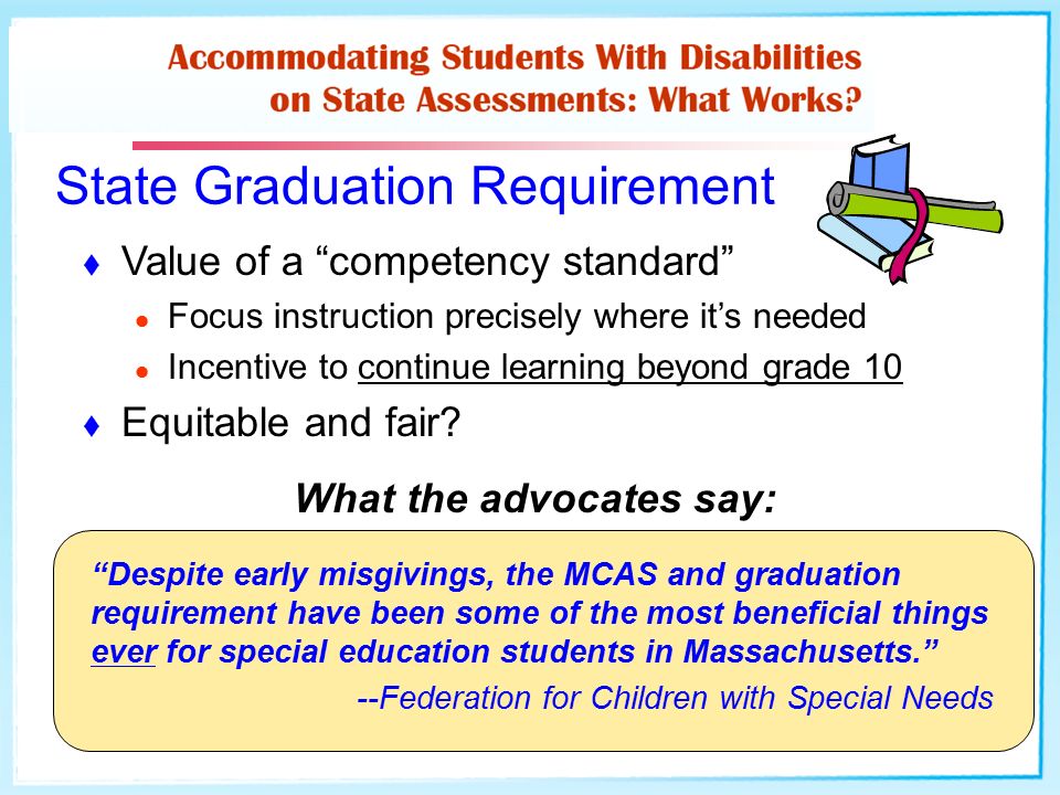 State Graduation Requirement  Value of a competency standard Focus instruction precisely where it’s needed Incentive to continue learning beyond grade 10  Equitable and fair.