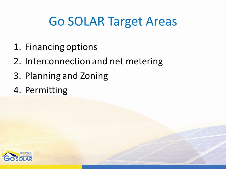 Go SOLAR Target Areas 1.Financing options 2.Interconnection and net metering 3.Planning and Zoning 4.Permitting