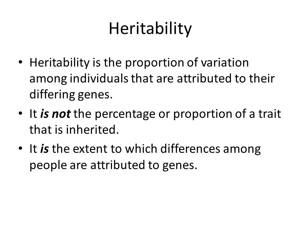 Heritability Heritability is the proportion of variation among individuals that are attributed to their differing genes.