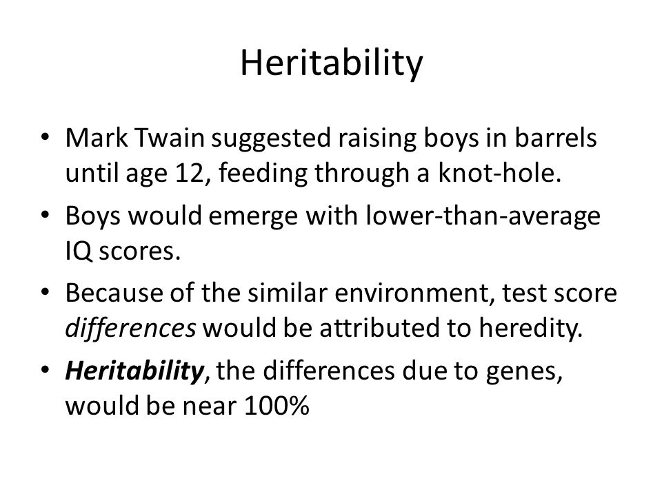 Heritability Mark Twain suggested raising boys in barrels until age 12, feeding through a knot-hole.