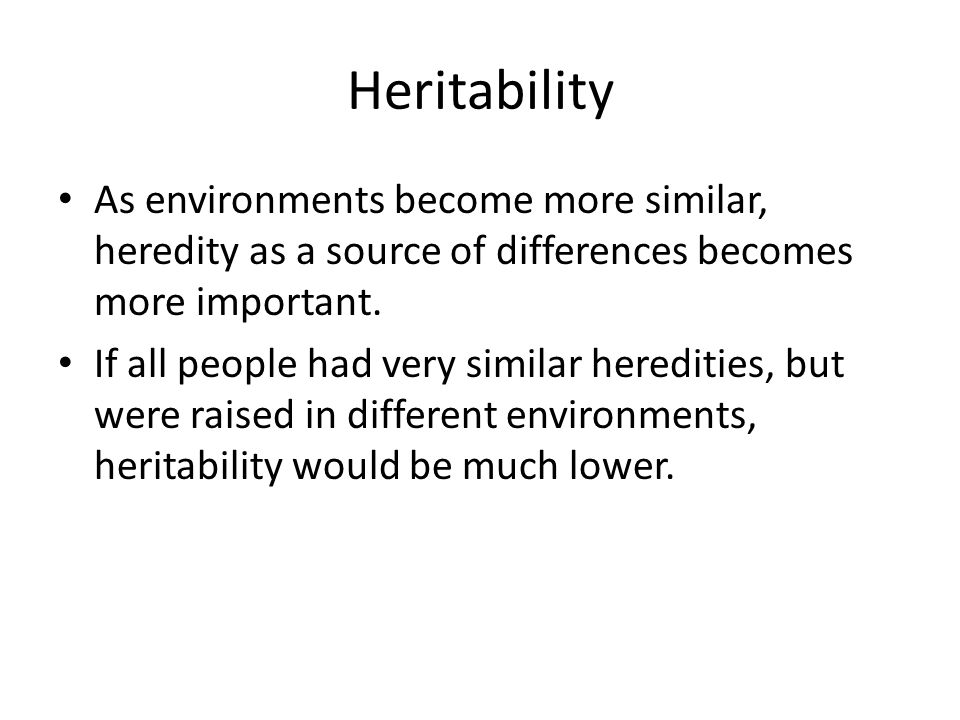 Heritability As environments become more similar, heredity as a source of differences becomes more important.