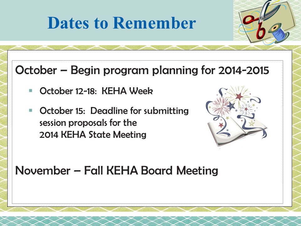 October – Begin program planning for  October 12-18: KEHA Week  October 15: Deadline for submitting session proposals for the 2014 KEHA State Meeting November – Fall KEHA Board Meeting Dates to Remember