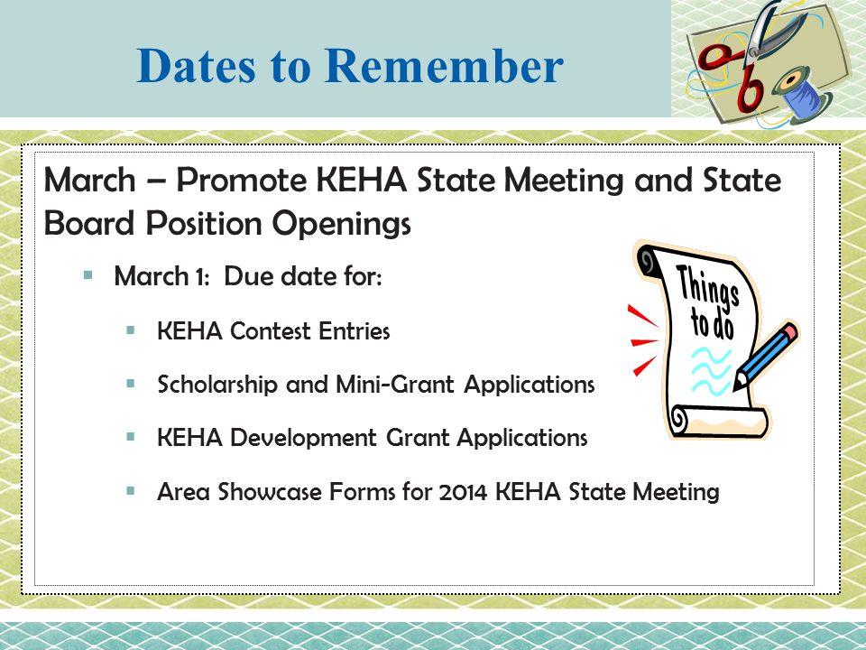 March – Promote KEHA State Meeting and State Board Position Openings  March 1: Due date for:  KEHA Contest Entries  Scholarship and Mini-Grant Applications  KEHA Development Grant Applications  Area Showcase Forms for 2014 KEHA State Meeting Dates to Remember