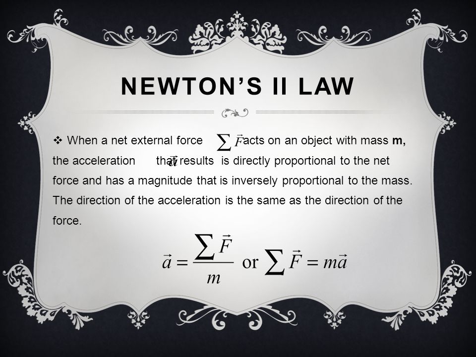 NEWTON’S II LAW  When a net external force acts on an object with mass m, the acceleration that results is directly proportional to the net force and has a magnitude that is inversely proportional to the mass.