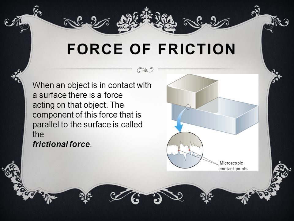 FORCE OF FRICTION When an object is in contact with a surface there is a force acting on that object.