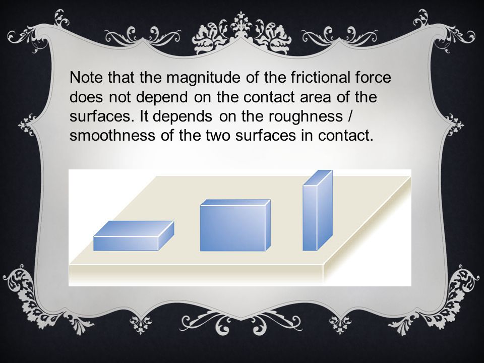 Note that the magnitude of the frictional force does not depend on the contact area of the surfaces.