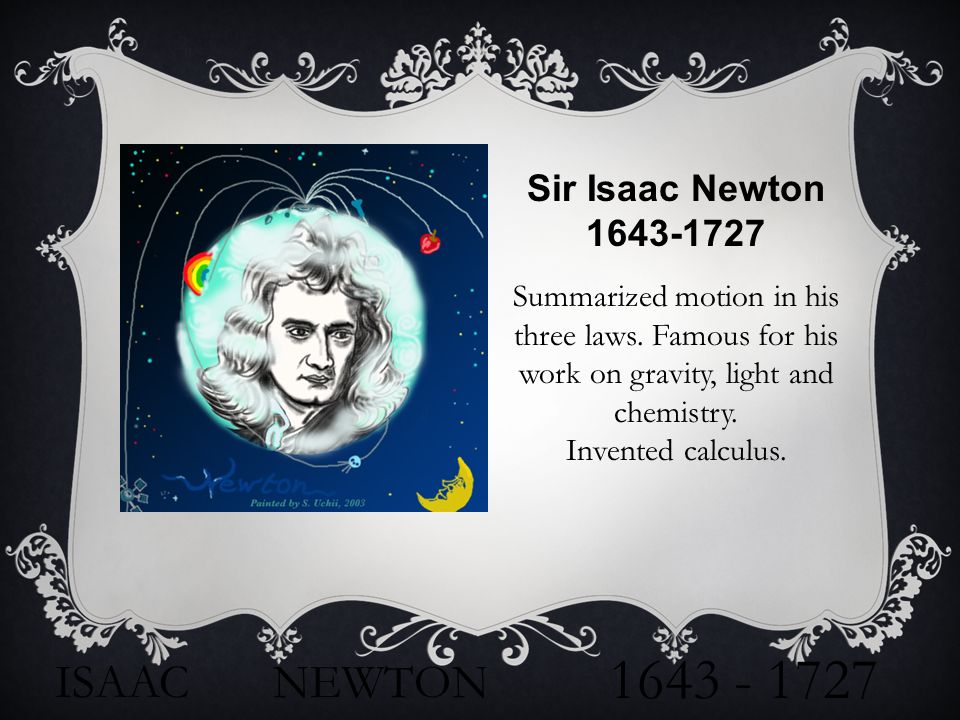 ISAAC NEWTON Sir Isaac Newton Summarized motion in his three laws.