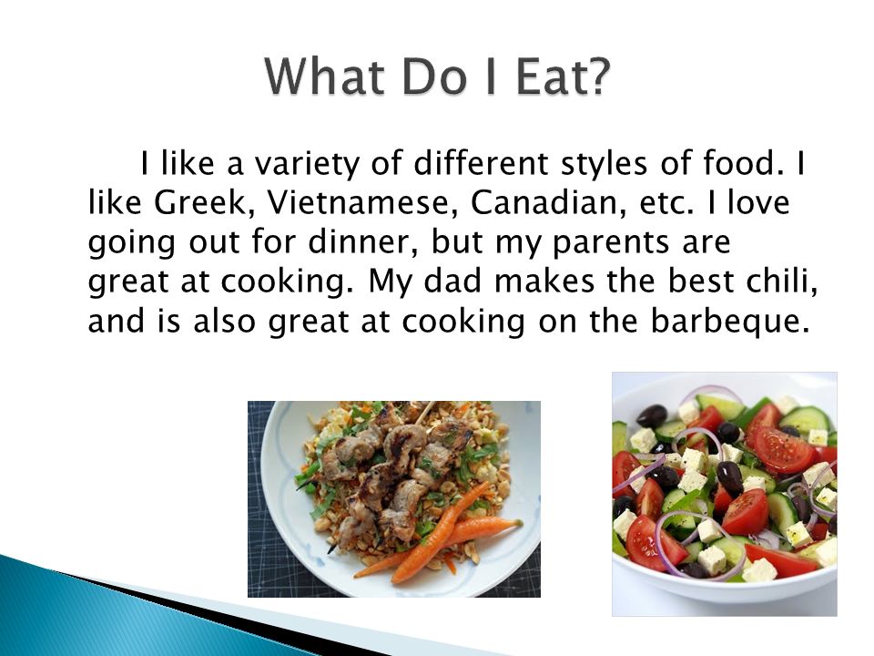 I like a variety of different styles of food. I like Greek, Vietnamese, Canadian, etc.
