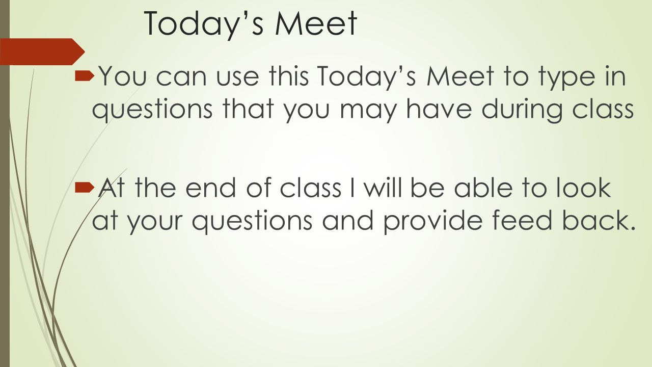 Today’s Meet  You can use this Today’s Meet to type in questions that you may have during class  At the end of class I will be able to look at your questions and provide feed back.