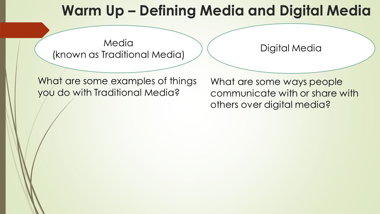 Warm Up – Defining Media and Digital Media Media (known as Traditional Media) Digital Media What are some examples of things you do with Traditional Media.