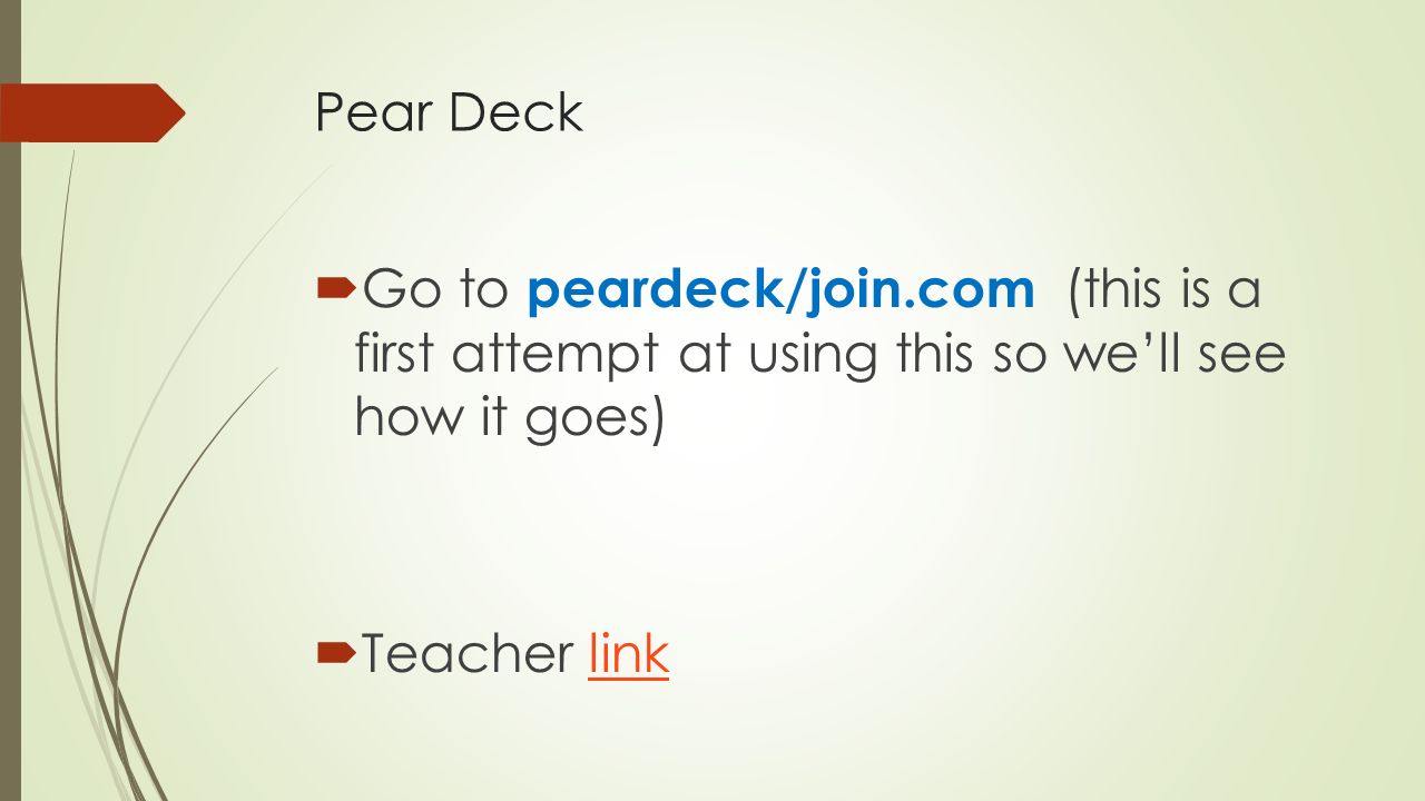 Pear Deck  Go to peardeck/join.com (this is a first attempt at using this so we’ll see how it goes)  Teacher linklink