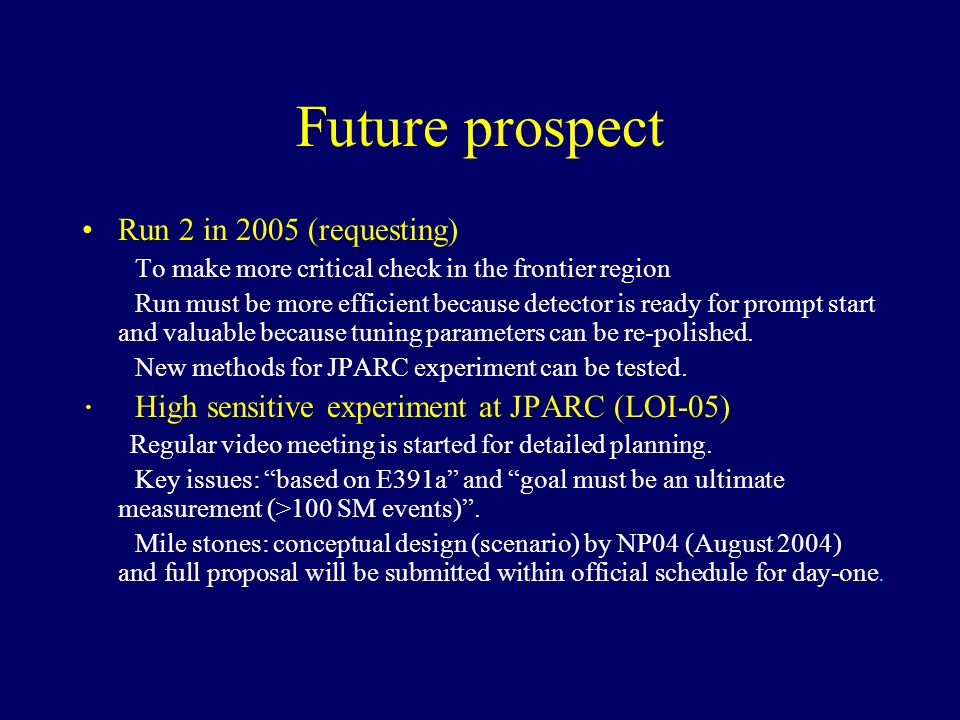 Future prospect Run 2 in 2005 (requesting) To make more critical check in the frontier region Run must be more efficient because detector is ready for prompt start and valuable because tuning parameters can be re-polished.