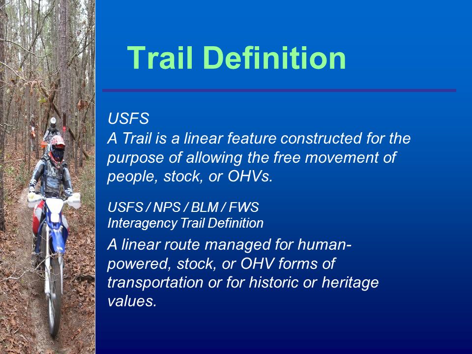 Trail Definition USFS A Trail is a linear feature constructed for the purpose of allowing the free movement of people, stock, or OHVs.