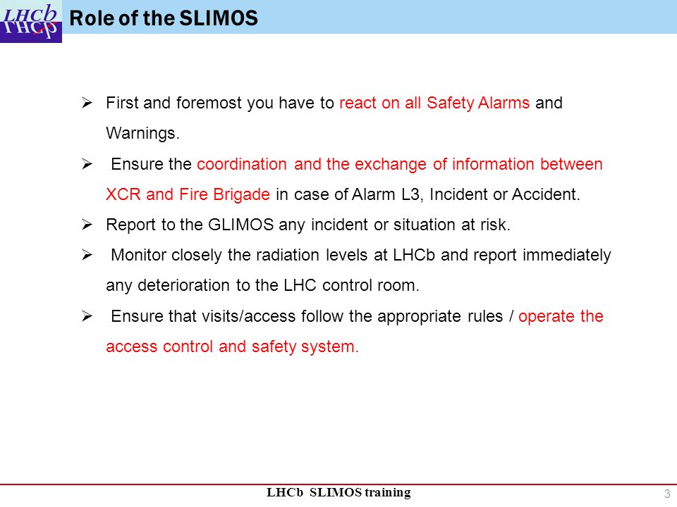 LHCb SLIMOS training Role of the SLIMOS  First and foremost you have to react on all Safety Alarms and Warnings.