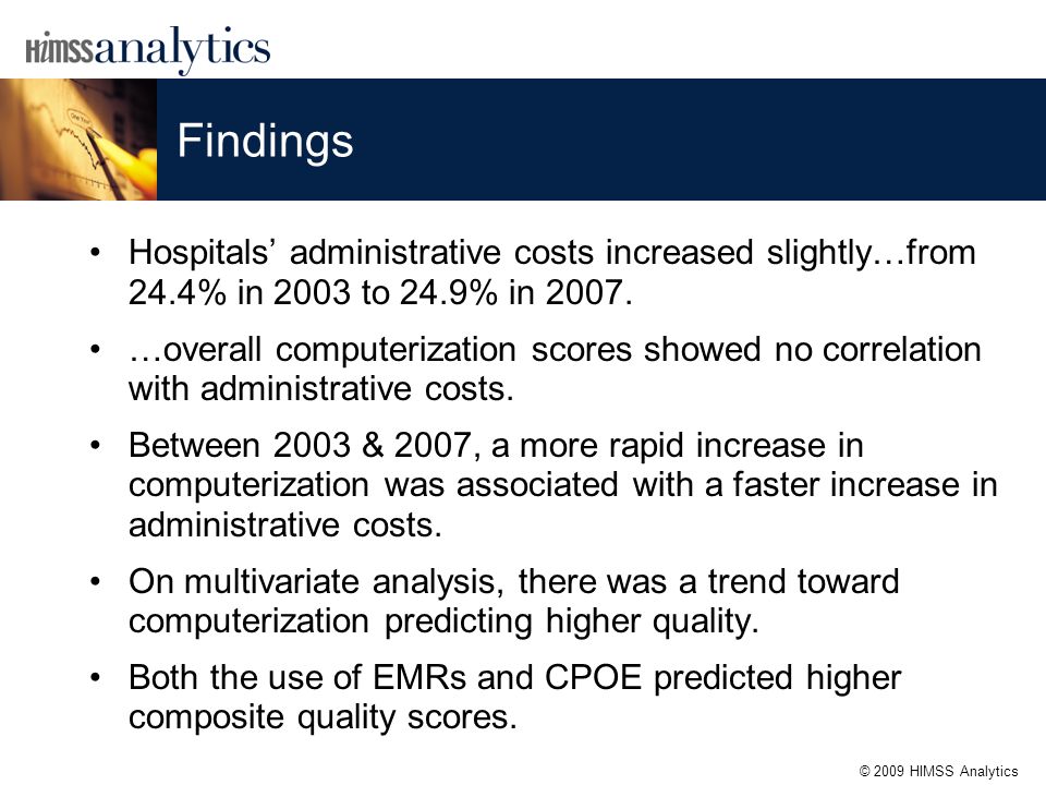© 2009 HIMSS Analytics Findings Hospitals’ administrative costs increased slightly…from 24.4% in 2003 to 24.9% in 2007.