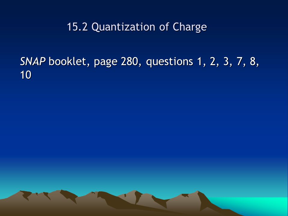 15.2 Quantization of Charge SNAP booklet, page 280, questions 1, 2, 3, 7, 8, 10