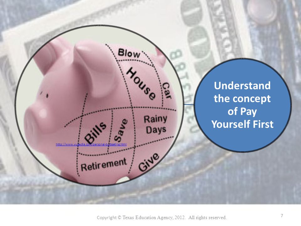 Understand the concept of Pay Yourself First   Copyright © Texas Education Agency, 2012.