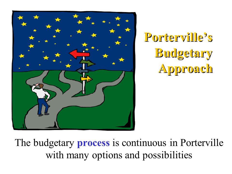 Porterville’s Budgetary Approach The budgetary process is continuous in Porterville with many options and possibilities