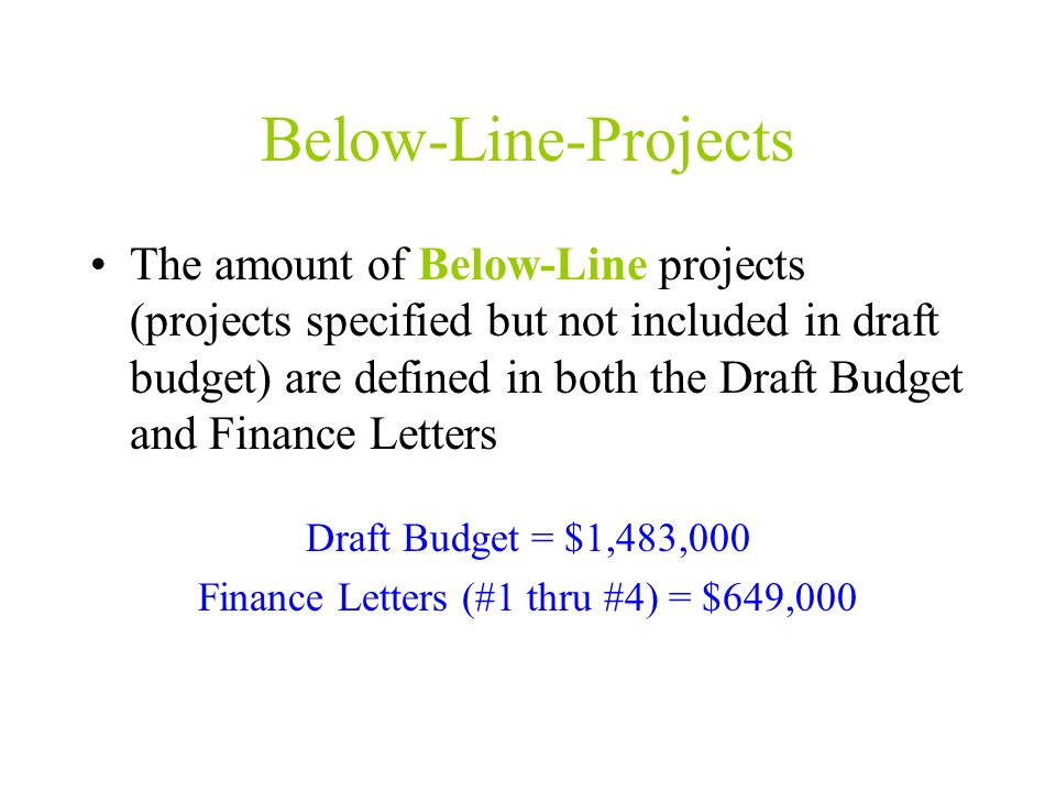 Below-Line-Projects The amount of Below-Line projects (projects specified but not included in draft budget) are defined in both the Draft Budget and Finance Letters Draft Budget = $1,483,000 Finance Letters (#1 thru #4) = $649,000